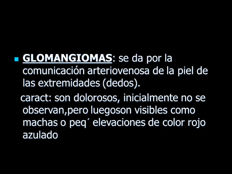 GLOMANGIOMAS: se da por la comunicación arteriovenosa de la piel de las extremidades (dedos).